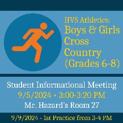 HVS Athletics: Boys & Girls Cross Country (Grades 6-8) Student Informational Meeting - 9/5/2024 from 3:00-3:20 PM in Mr. Hazard\'s Room 27. First Practice on 9/9/2024 from 3-4 PM